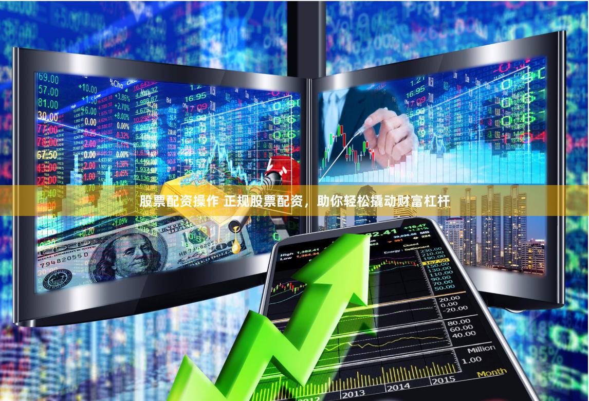 股票配资操作 正规股票配资，助你轻松撬动财富杠杆
