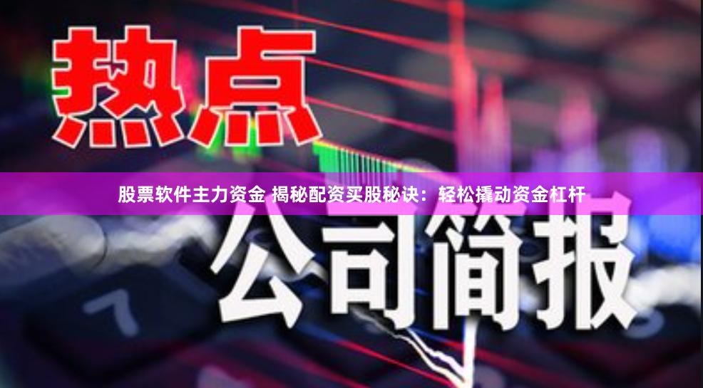 股票软件主力资金 揭秘配资买股秘诀：轻松撬动资金杠杆