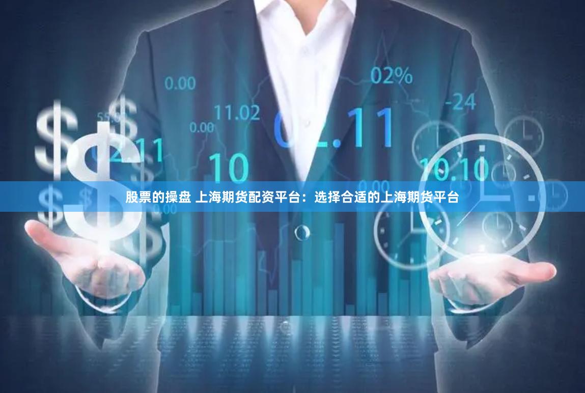 股票的操盘 上海期货配资平台：选择合适的上海期货平台